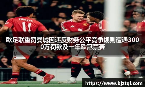 欧足联重罚曼城因违反财务公平竞争规则遭遇3000万罚款及一年欧冠禁赛