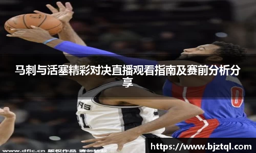 马刺与活塞精彩对决直播观看指南及赛前分析分享